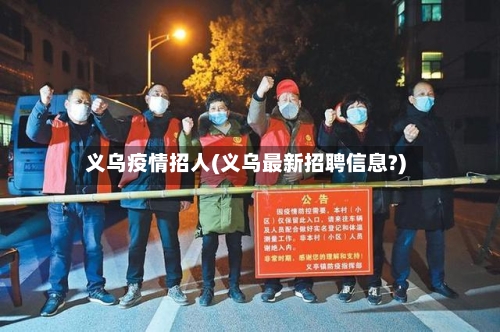 义乌疫情招人(义乌最新招聘信息?)