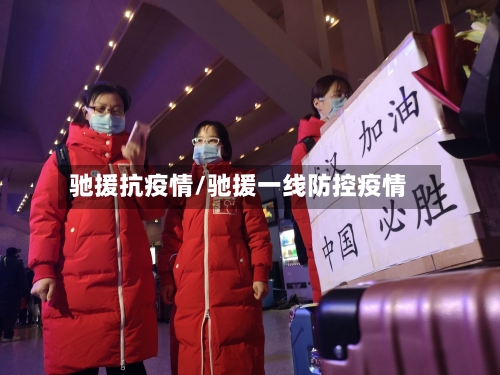 驰援抗疫情/驰援一线防控疫情-第3张图片