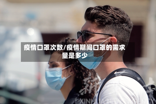 疫情口罩次数/疫情期间口罩的需求量是多少