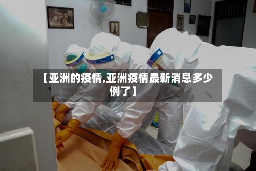 【亚洲的疫情,亚洲疫情最新消息多少例了】-第1张图片