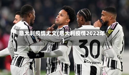 意大利疫情尤文(意大利疫情2022年)