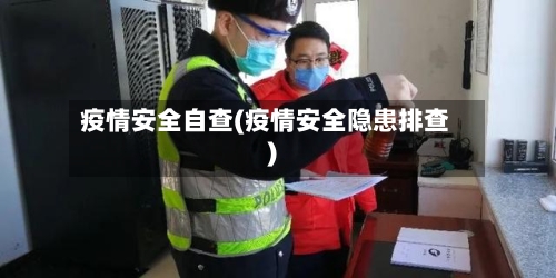 疫情安全自查(疫情安全隐患排查)-第3张图片