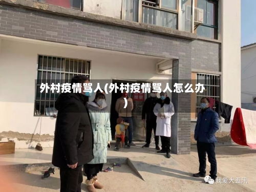 外村疫情骂人(外村疫情骂人怎么办)-第2张图片