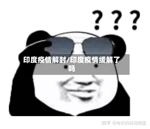 印度疫情解封/印度疫情缓解了吗