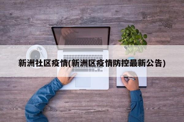 新洲社区疫情(新洲区疫情防控最新公告)