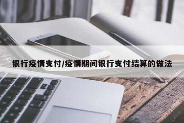 银行疫情支付/疫情期间银行支付结算的做法