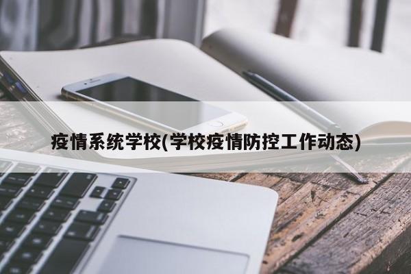 疫情系统学校(学校疫情防控工作动态)